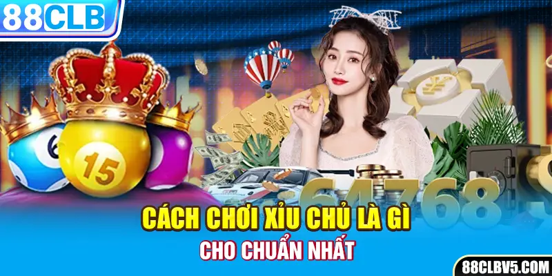Cách chơi xỉu chủ chuẩn nhất